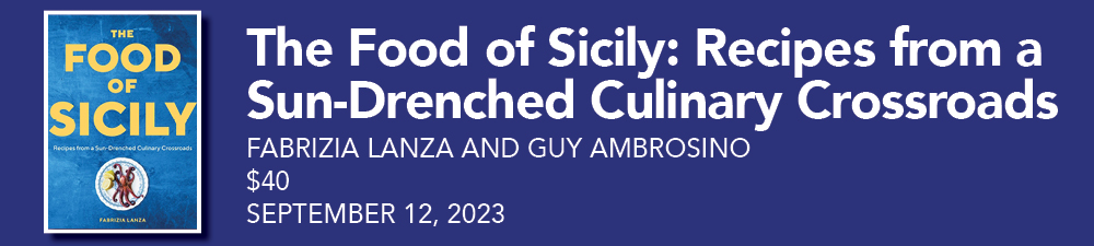 The Food of Sicily: Recipes from a Sun-Drenched Culinary Crossroads, Fabrizia Lanza and Guy Ambrosino, $40, September 12, 2023